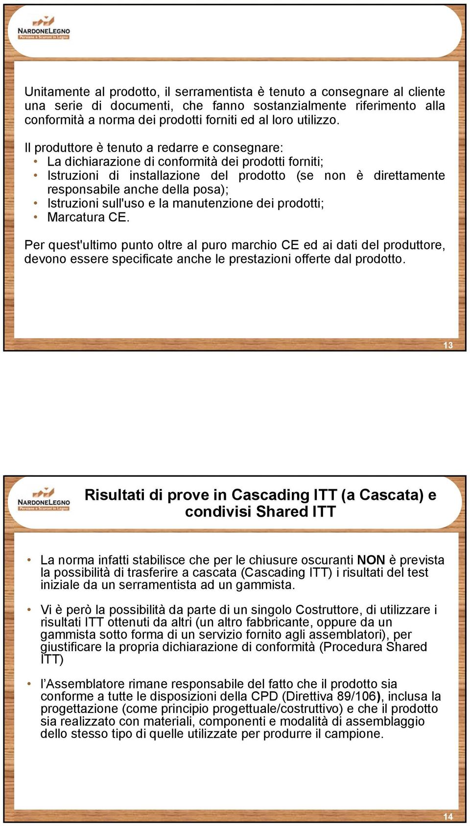 Il produttore è tenuto a redarre e consegnare: La dichiarazione di conformità dei prodotti forniti; Istruzioni di installazione del prodotto (se non è direttamente responsabile anche della posa);