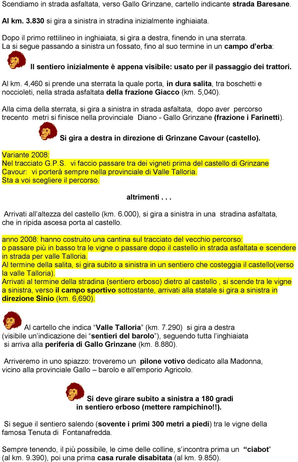 La si segue passando a sinistra un fossato, fino al suo termine in un campo d erba: Il sentiero inizialmente è appena visibile: usato per il passaggio dei trattori. Al km.