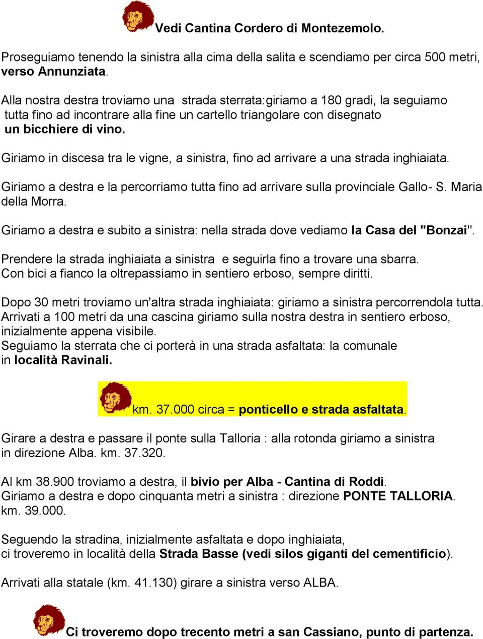 Giriamo in discesa tra le vigne, a sinistra, fino ad arrivare a una strada inghiaiata. Giriamo a destra e la percorriamo tutta fino ad arrivare sulla provinciale Gallo- S. Maria della Morra.