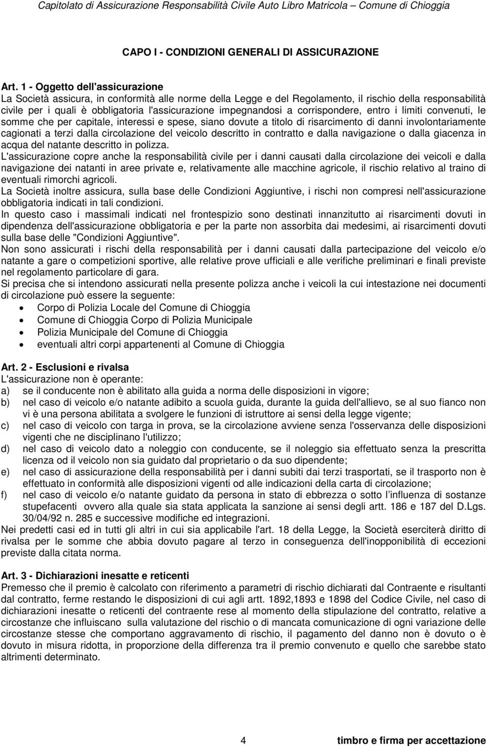 impegnandosi a corrispondere, entro i limiti convenuti, le somme che per capitale, interessi e spese, siano dovute a titolo di risarcimento di danni involontariamente cagionati a terzi dalla