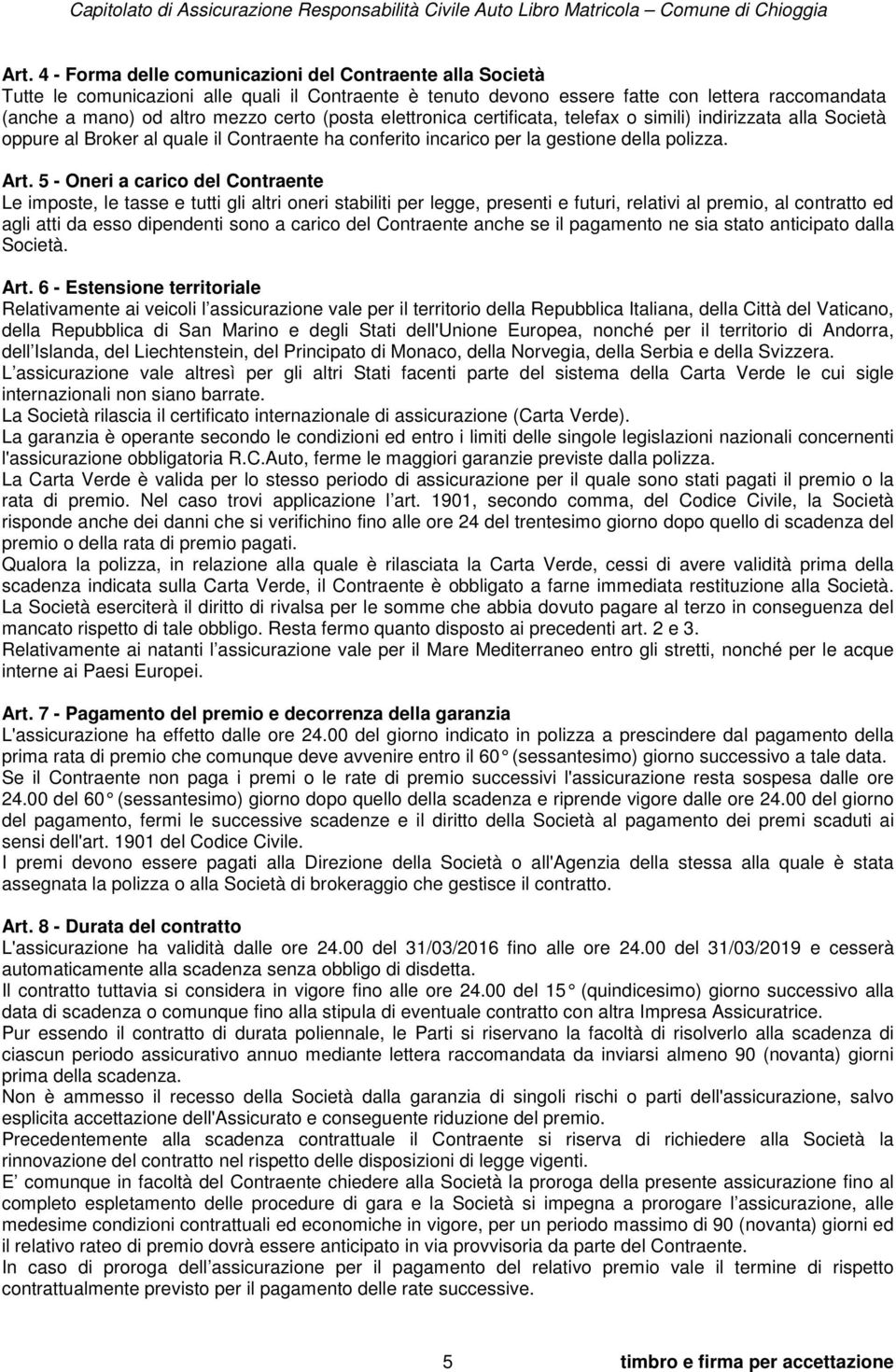 5 - Oneri a carico del Contraente Le imposte, le tasse e tutti gli altri oneri stabiliti per legge, presenti e futuri, relativi al premio, al contratto ed agli atti da esso dipendenti sono a carico