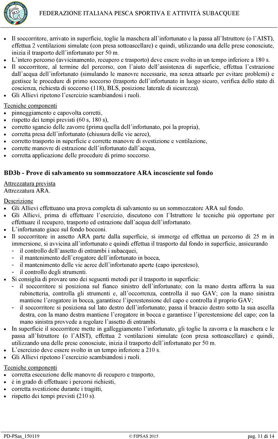 Il soccorritore, al termine del percorso, con l aiuto dell assistenza di superficie, effettua l estrazione dall acqua dell infortunato (simulando le manovre necessarie, ma senza attuarle per evitare