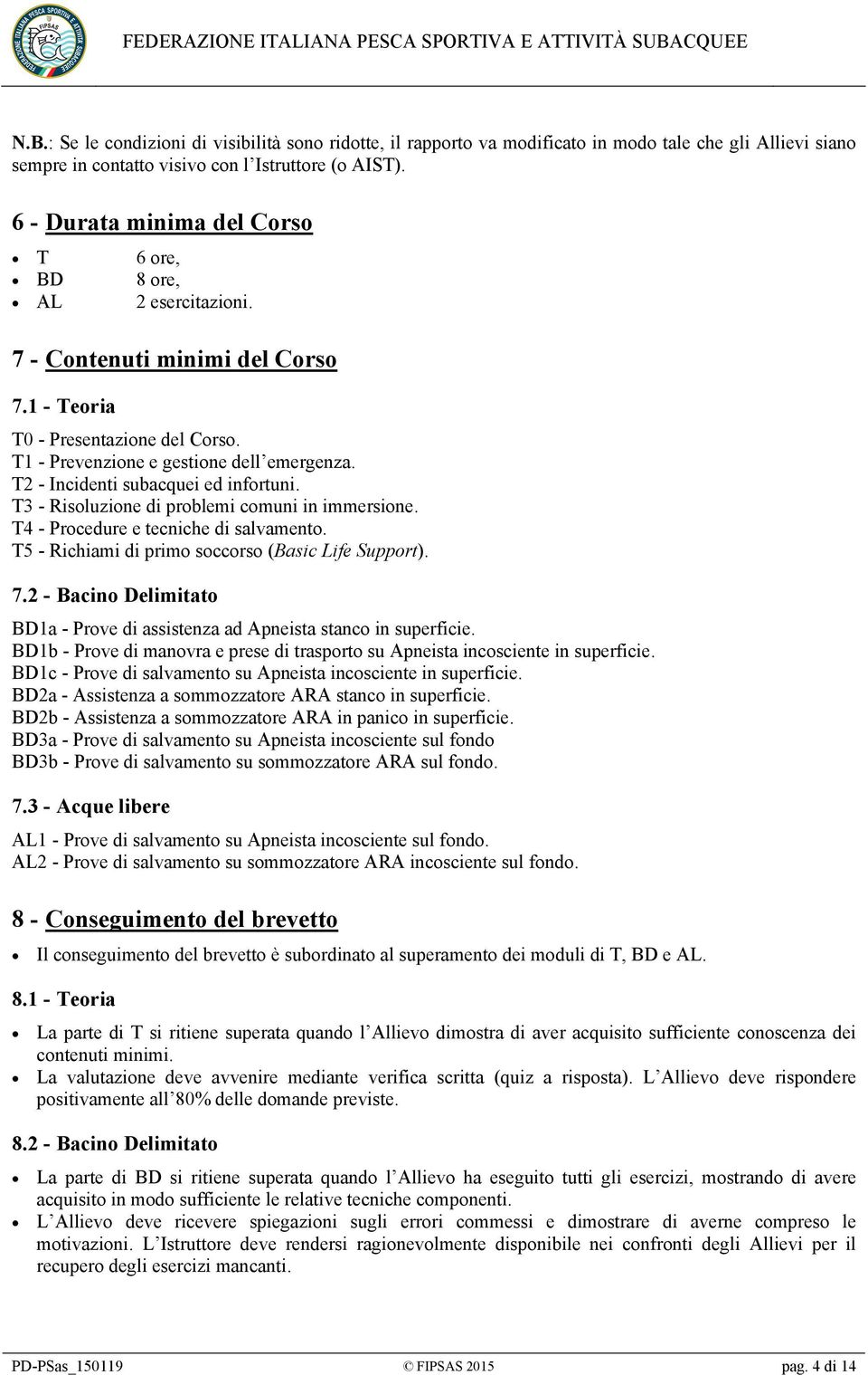 T2 - Incidenti subacquei ed infortuni. T3 - Risoluzione di problemi comuni in immersione. T4 - Procedure e tecniche di salvamento. T5 - Richiami di primo soccorso (Basic Life Support). 7.