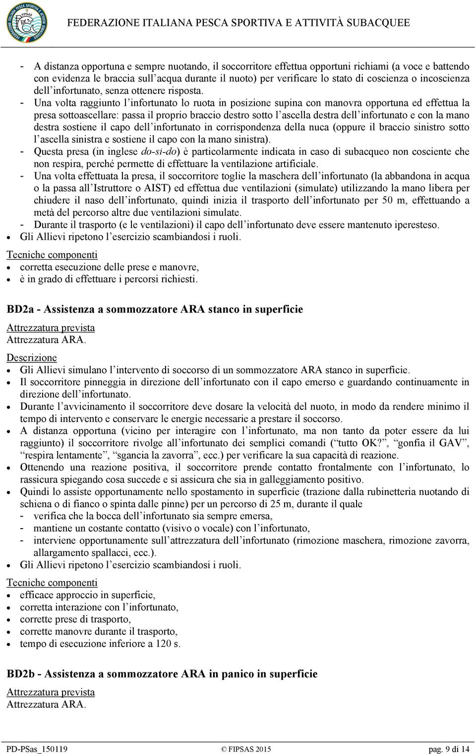 - Una volta raggiunto l infortunato lo ruota in posizione supina con manovra opportuna ed effettua la presa sottoascellare: passa il proprio braccio destro sotto l ascella destra dell infortunato e