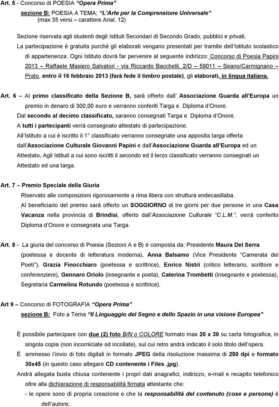 Ogni Istituto dovrà far pervenire al seguente indirizzo: Concorso di Poesia Papini 2013 Raffaele Masiero Salvatori - via Riccardo Bacchelli, 2/D 59011 Seano/Carmignano Prato, entro il 16 febbraio