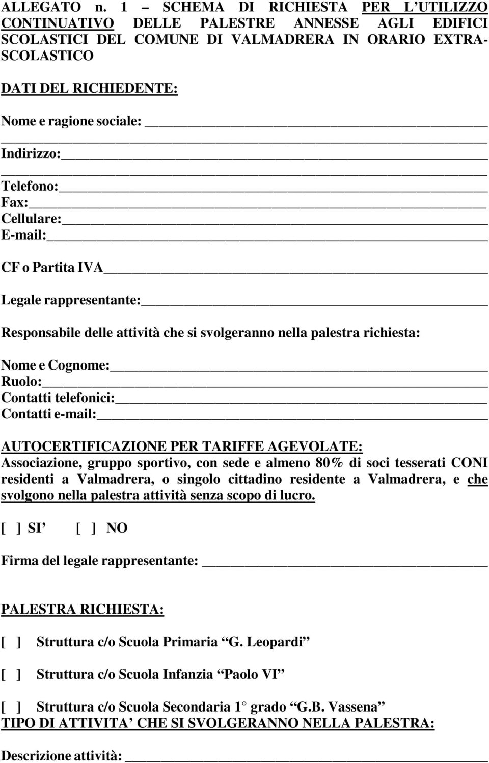 Indirizzo: Telefono: Fax: Cellulare: E-mail: CF o Partita IVA Legale rappresentante: Responsabile delle attività che si svolgeranno nella palestra richiesta: Nome e Cognome: Ruolo: Contatti