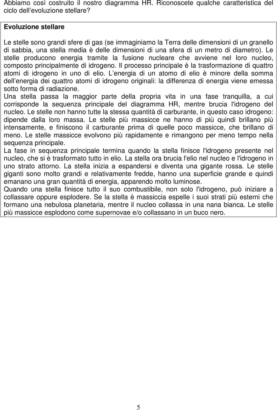 Le stelle producono energia tramite la fusione nucleare che avviene nel loro nucleo, composto principalmente di idrogeno.