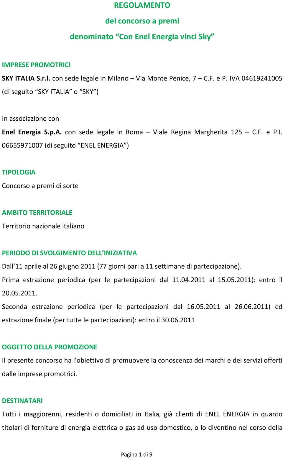 Concorso a premi di sorte AMBITO TERRITORIALE Territorio nazionale italiano PERIODO DI SVOLGIMENTO DELL INIZIATIVA Dall 11 aprile al 26 giugno 2011 (77 giorni pari a 11 settimane di partecipazione).