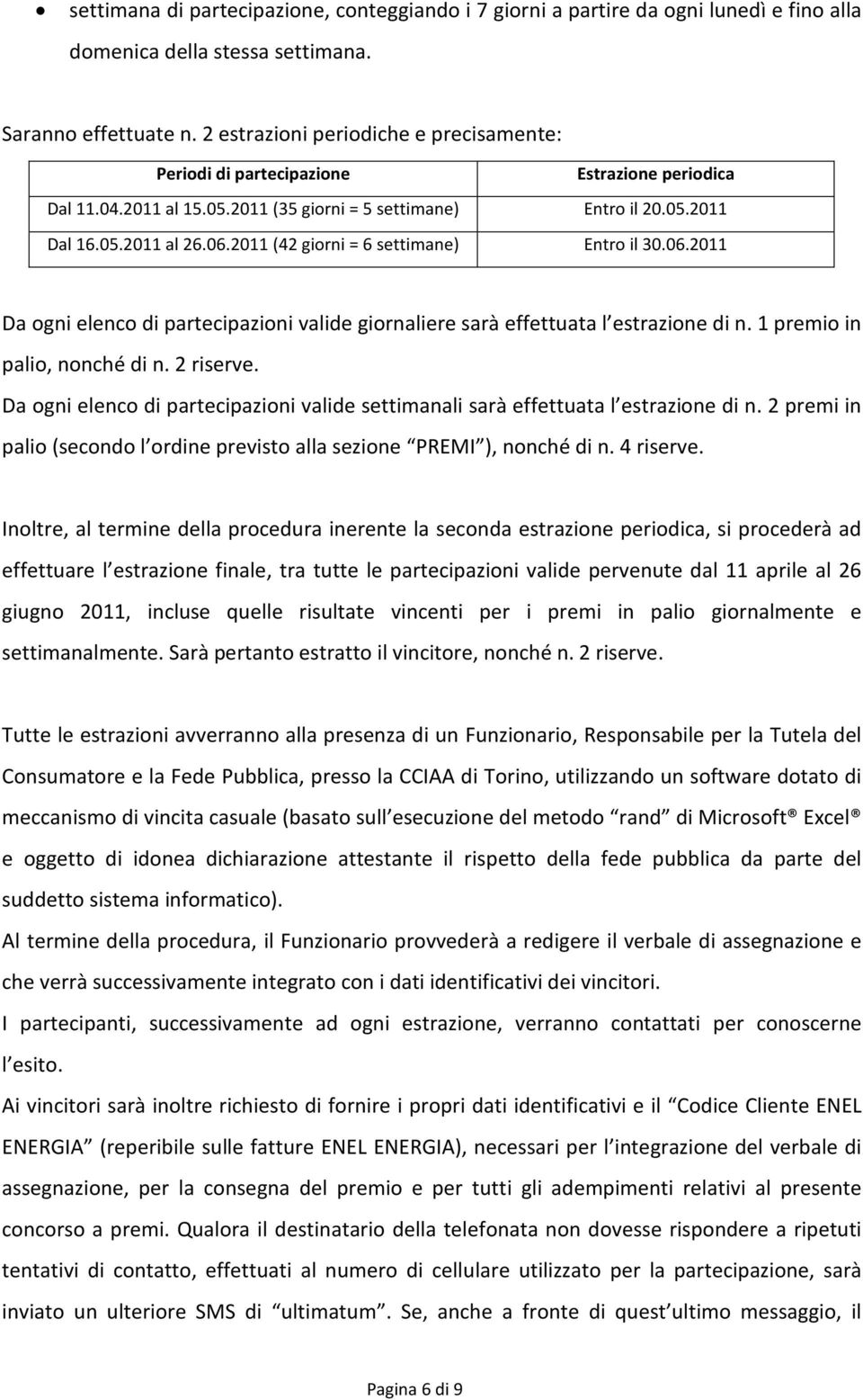 2011 (42 giorni = 6 settimane) Entro il 30.06.2011 Da ogni elenco di partecipazioni valide giornaliere sarà effettuata l estrazione di n. 1 premio in palio, nonché di n. 2 riserve.