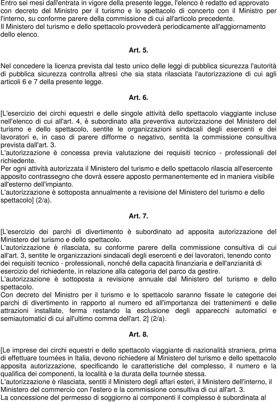 Nel concedere la licenza prevista dal testo unico delle leggi di pubblica sicurezza l'autorità di pubblica sicurezza controlla altresì che sia stata rilasciata l'autorizzazione di cui agli articoli 6