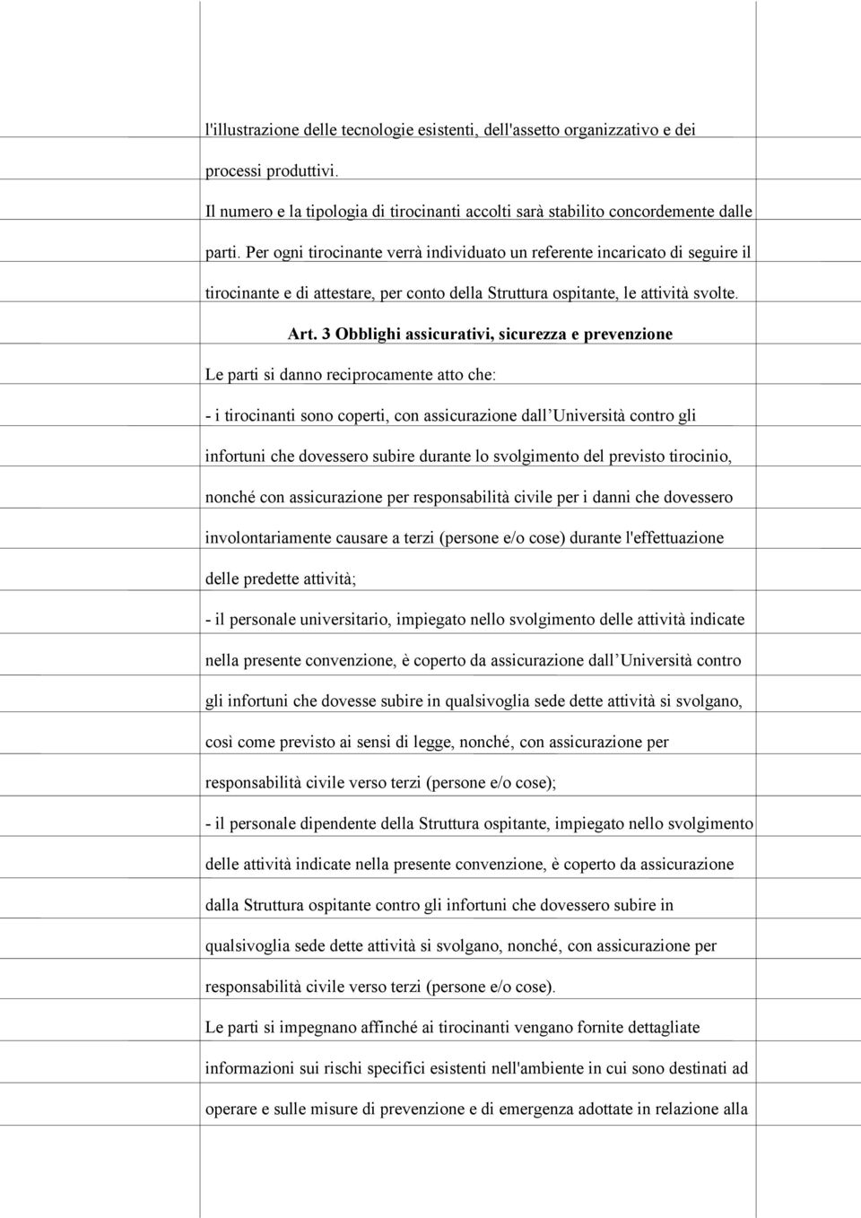 3 Obblighi assicurativi, sicurezza e prevenzione Le parti si danno reciprocamente atto che: - i tirocinanti sono coperti, con assicurazione dall Università contro gli infortuni che dovessero subire