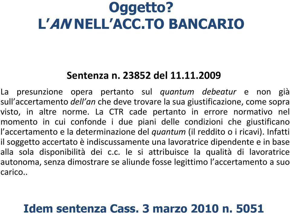 La CTR cade pertanto in errore normativo nel momento in cui confonde i due piani delle condizioni che giustificano l accertamento e la determinazione del quantum (il reddito o i