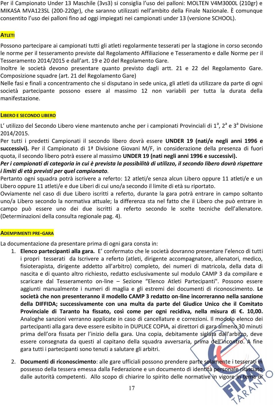 ATLETI Possono partecipare ai campionati tutti gli atleti regolarmente tesserati per la stagione in corso secondo le norme per il tesseramento previste dal Regolamento Affiliazione e Tesseramento e