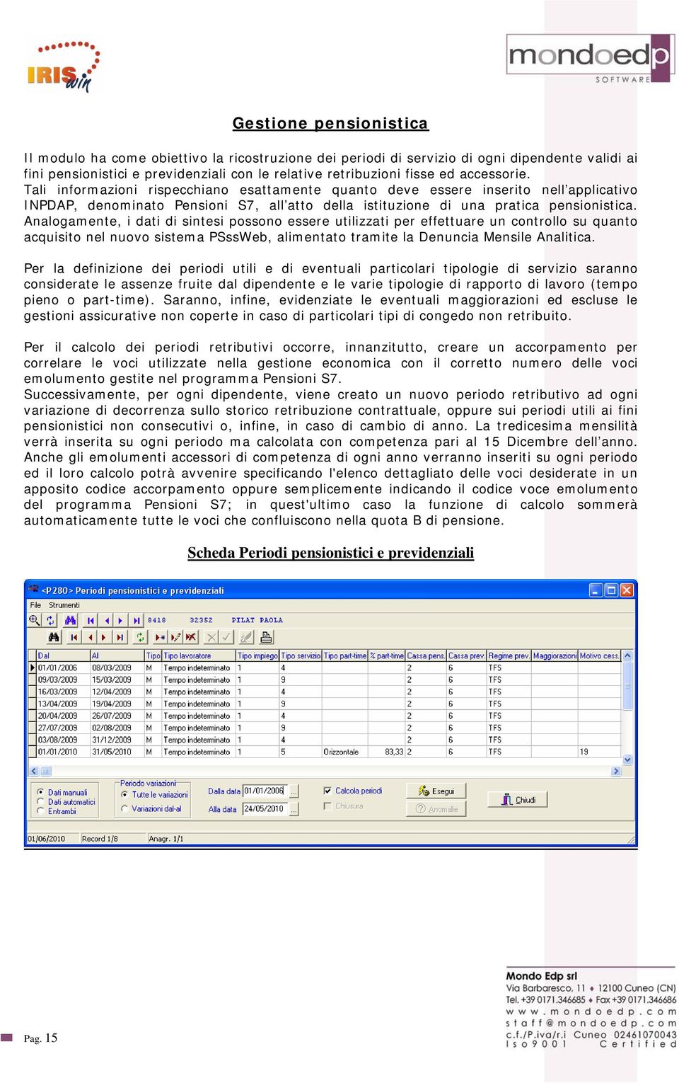 Analogamente, i dati di sintesi possono essere utilizzati per effettuare un controllo su quanto acquisito nel nuovo sistema PSssWeb, alimentato tramite la Denuncia Mensile Analitica.