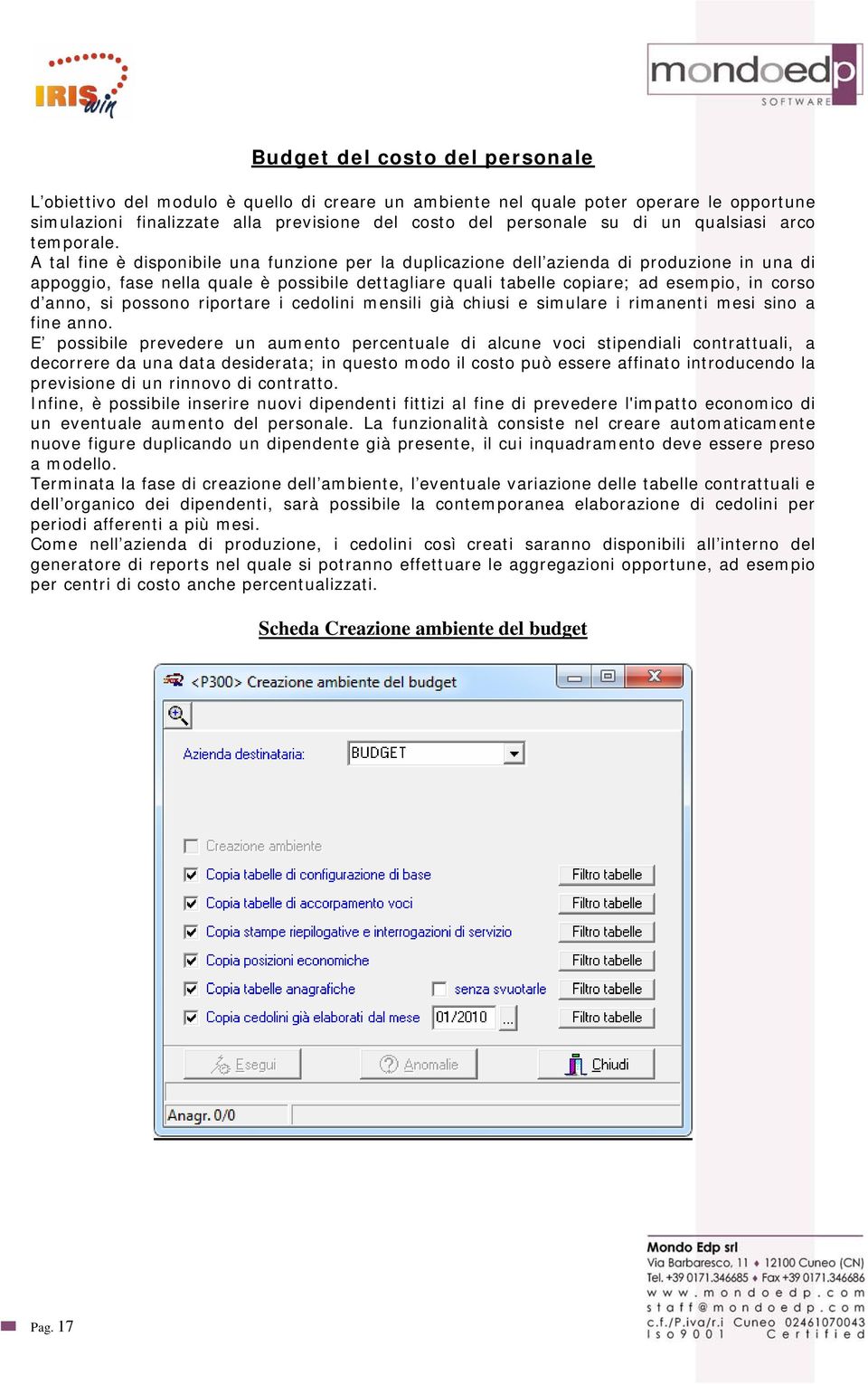 A tal fine è disponibile una funzione per la duplicazione dell azienda di produzione in una di appoggio, fase nella quale è possibile dettagliare quali tabelle copiare; ad esempio, in corso d anno,