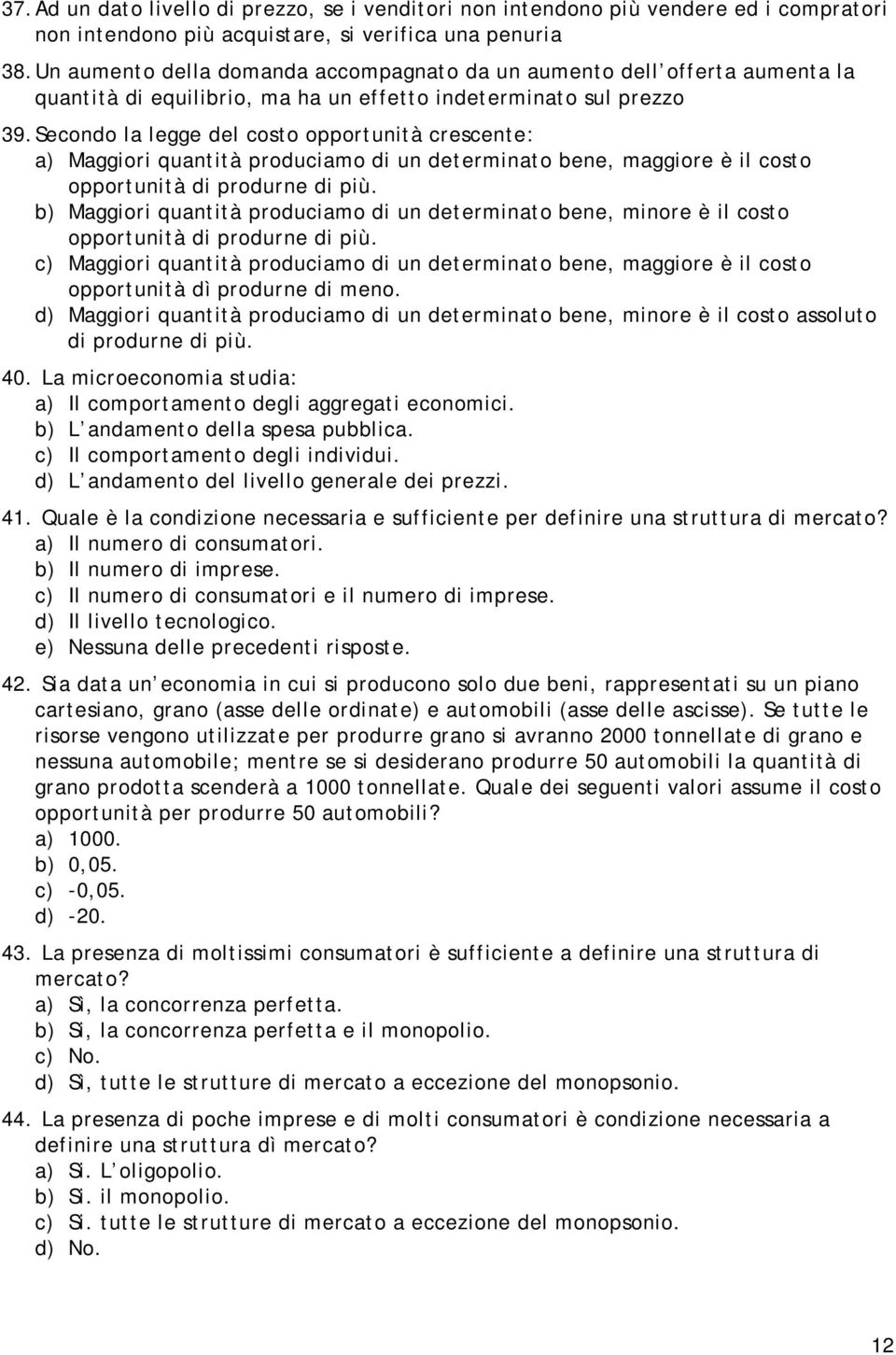 Secondo la legge del costo opportunità crescente: a) Maggiori quantità produciamo di un determinato bene, maggiore è il costo opportunità di produrne di più.