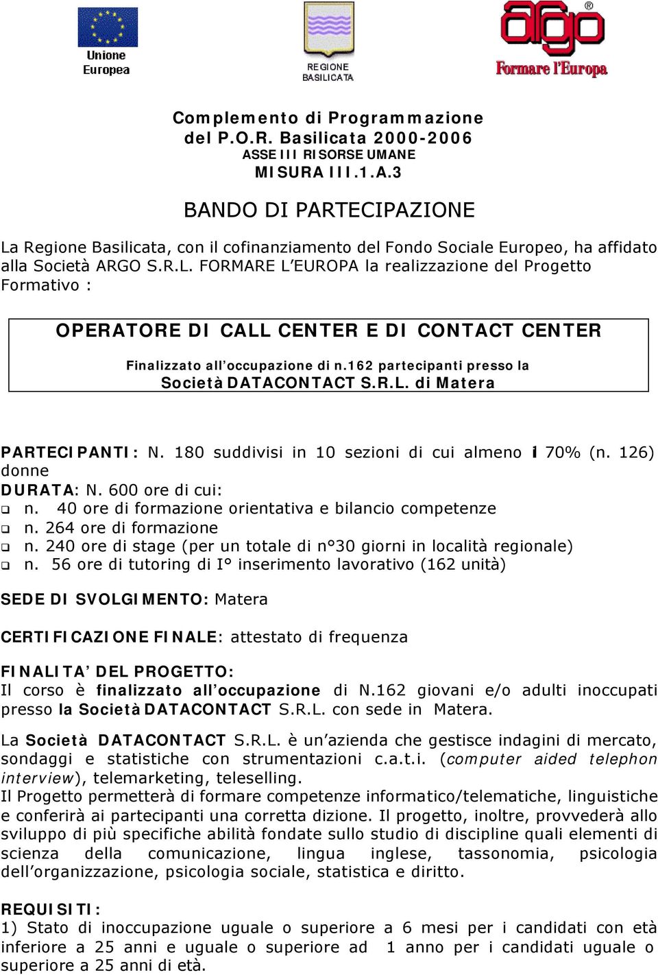 180 suddivisi in 10 sezioni di cui almeno il 70% (n. 126) donne DURATA: N. 600 ore di cui: n. 40 ore di formazione orientativa e bilancio competenze n. 264 ore di formazione n.