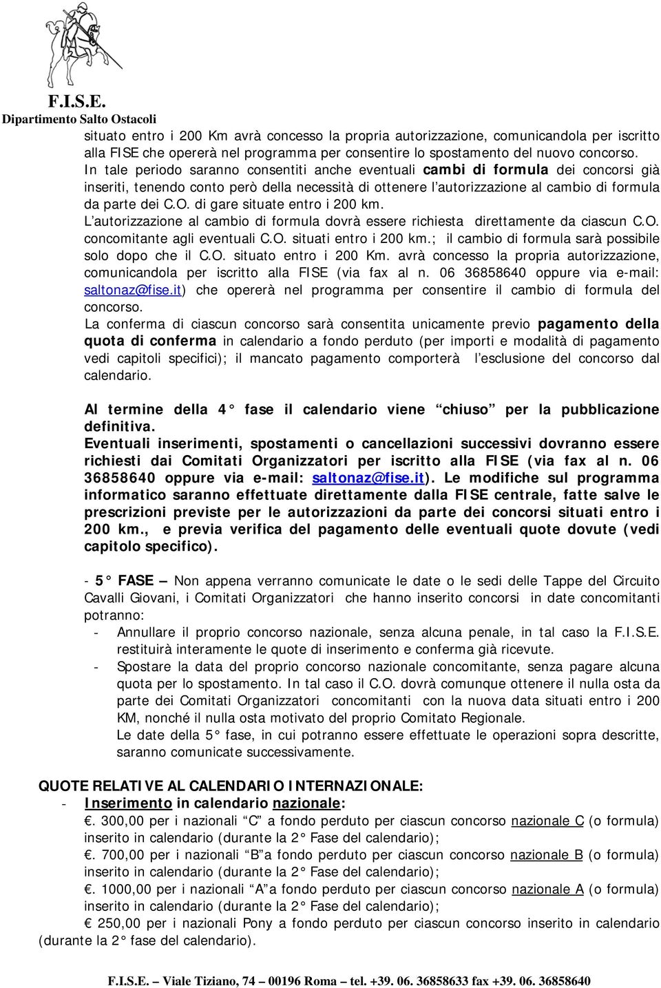 di gare situate entro i 200 km. L autorizzazione al cambio di formula dovrà essere richiesta direttamente da ciascun C.O. concomitante agli eventuali C.O. situati entro i 200 km.