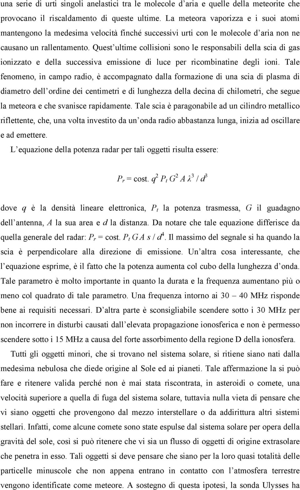 Quest ultime collisioni sono le responsabili della scia di gas ionizzato e della successiva emissione di luce per ricombinatine degli ioni.