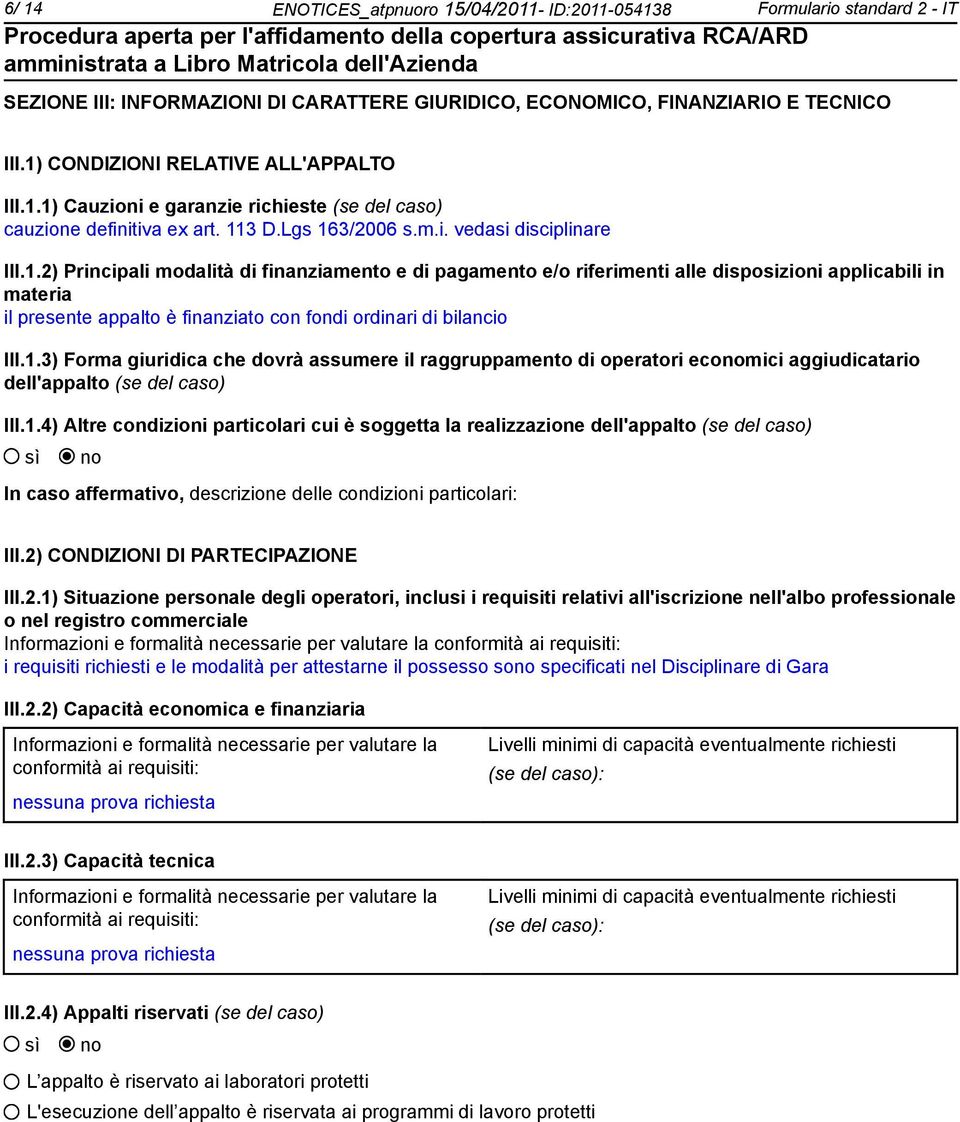 1.3) Forma giuridica che dovrà assumere il raggruppamento di operatori ecomici aggiudicatario dell'appalto (se del caso) III.1.4) Altre condizioni particolari cui è soggetta la realizzazione dell'appalto (se del caso) In caso affermativo, descrizione delle condizioni particolari: III.