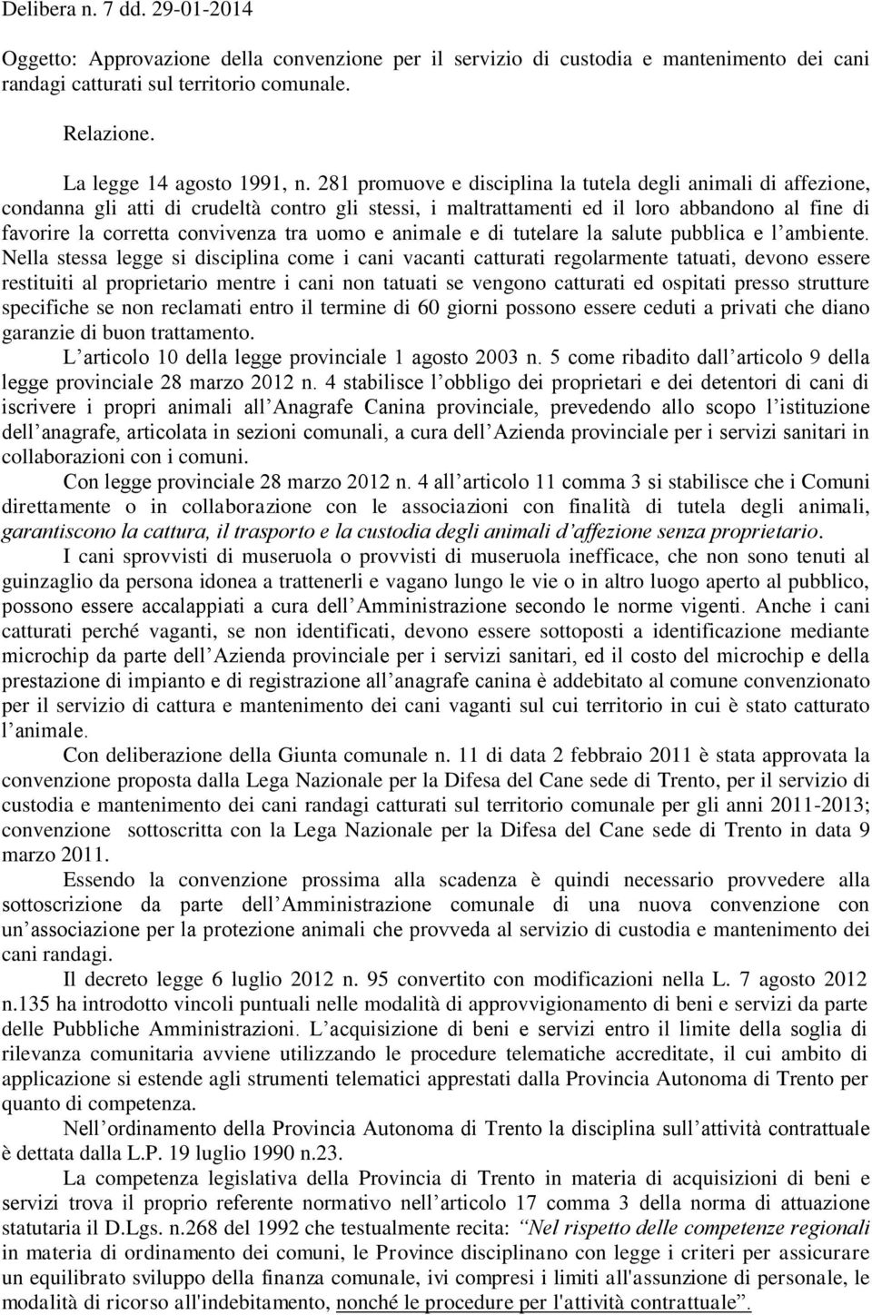 281 promuove e disciplina la tutela degli animali di affezione, condanna gli atti di crudeltà contro gli stessi, i maltrattamenti ed il loro abbandono al fine di favorire la corretta convivenza tra