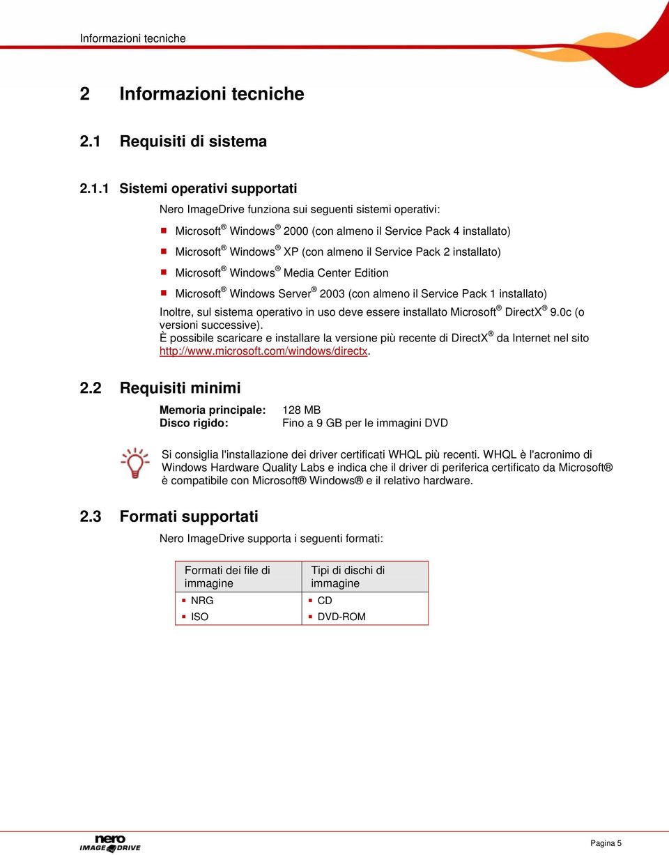 1 Sistemi operativi supportati Nero ImageDrive funziona sui seguenti sistemi operativi: Microsoft Windows 2000 (con almeno il Service Pack 4 installato) Microsoft Windows XP (con almeno il Service