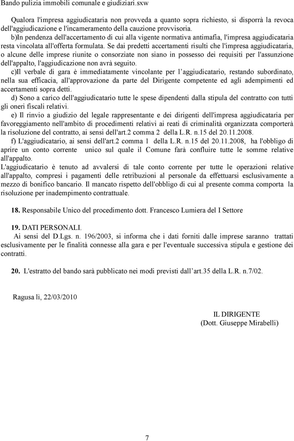 Se dai predetti accertamenti risulti che l'impresa aggiudicataria, o alcune delle imprese riunite o consorziate non siano in possesso dei requisiti per l'assunzione dell'appalto, l'aggiudicazione non