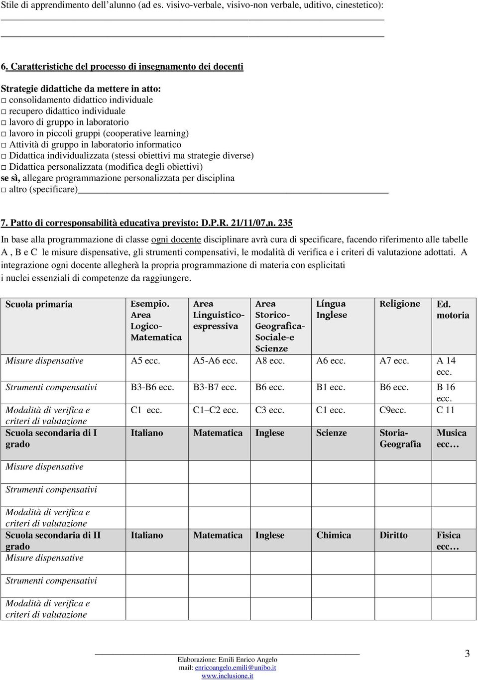 lavoro in piccoli gruppi (cooperative learning) Attività di gruppo in laboratorio informatico Didattica individualizzata (stessi obiettivi ma strategie diverse) Didattica personalizzata (modifica