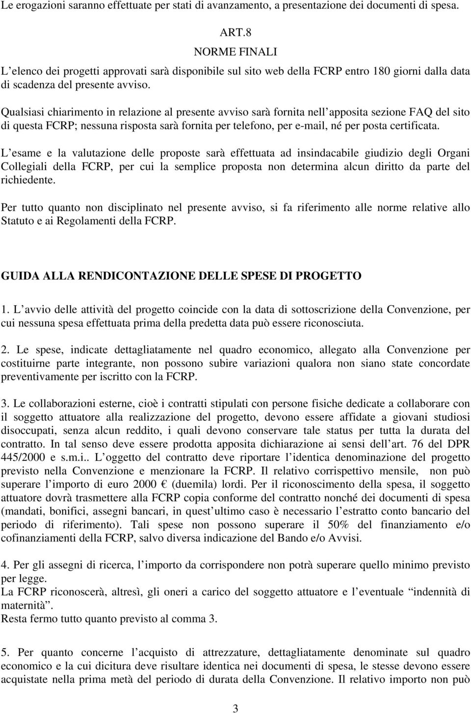 Qualsiasi chiarimento in relazione al presente avviso sarà fornita nell apposita sezione FAQ del sito di questa FCRP; nessuna risposta sarà fornita per telefono, per e-mail, né per posta certificata.