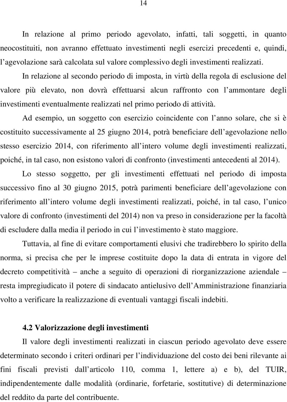 In relazione al secondo periodo di imposta, in virtù della regola di esclusione del valore più elevato, non dovrà effettuarsi alcun raffronto con l ammontare degli investimenti eventualmente