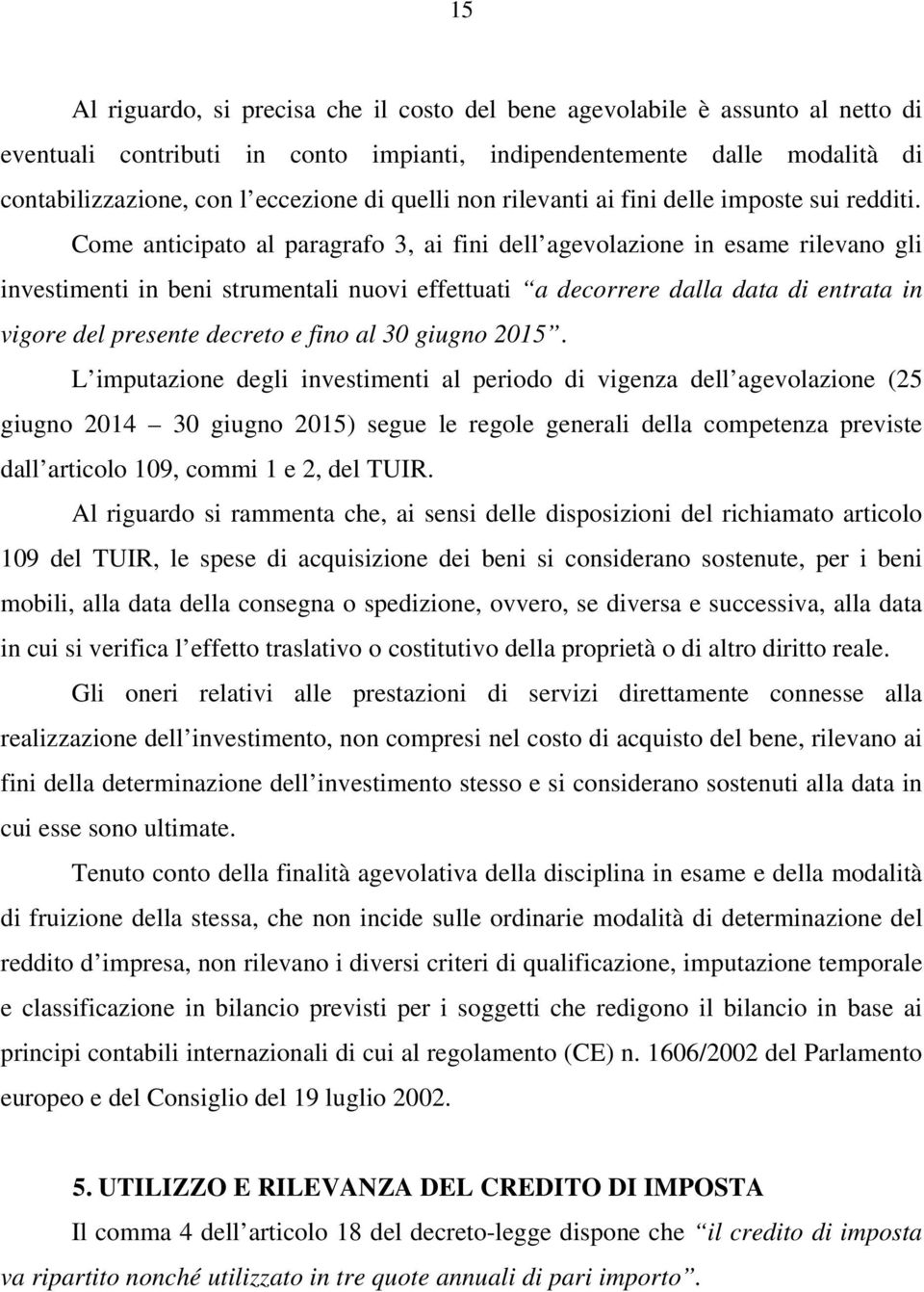 Come anticipato al paragrafo 3, ai fini dell agevolazione in esame rilevano gli investimenti in beni strumentali nuovi effettuati a decorrere dalla data di entrata in vigore del presente decreto e