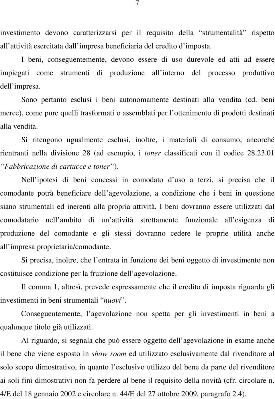 Sono pertanto esclusi i beni autonomamente destinati alla vendita (cd. beni merce), come pure quelli trasformati o assemblati per l ottenimento di prodotti destinati alla vendita.