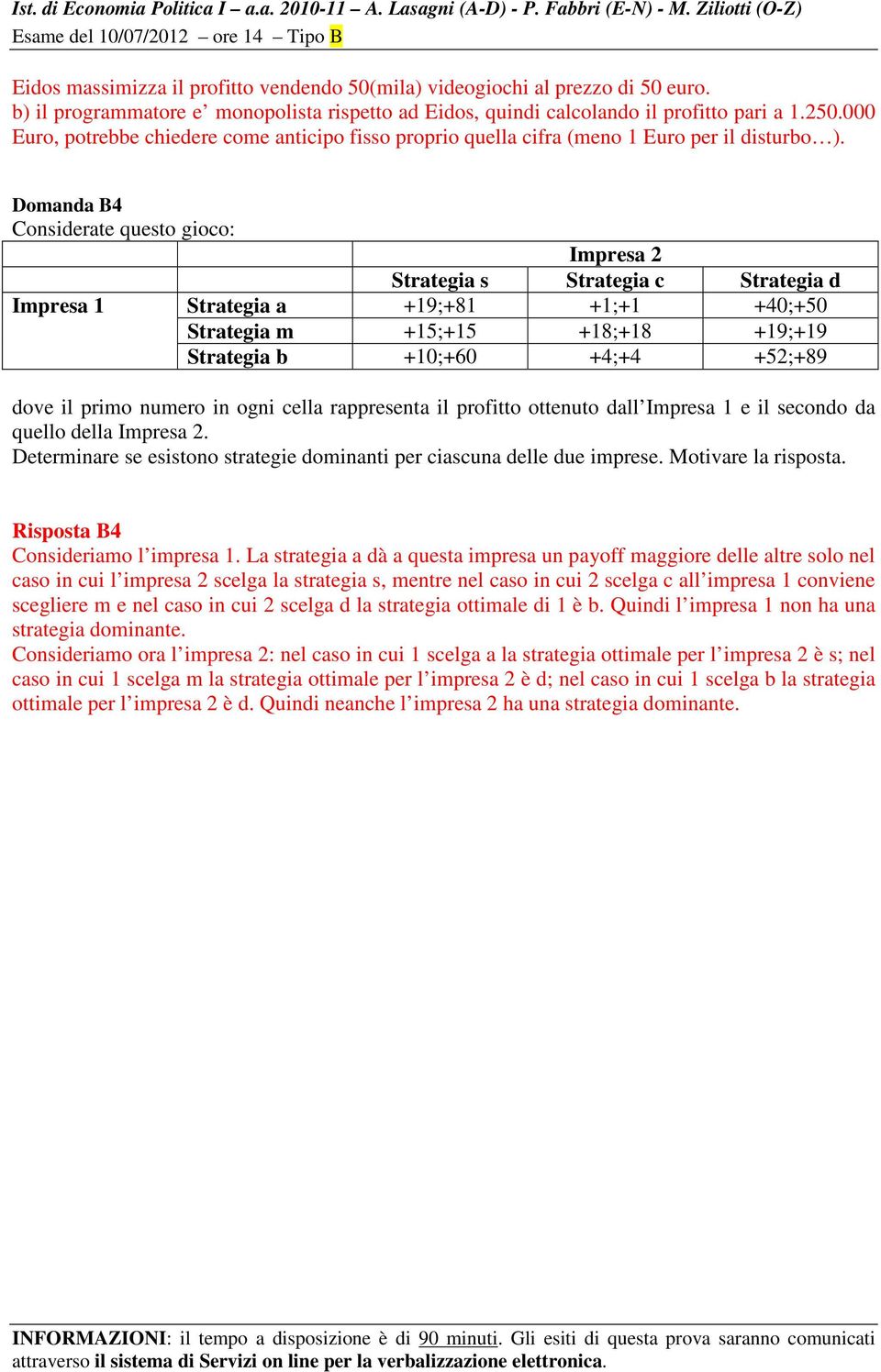 Domanda B4 Considerate questo gioco: Impresa 2 Strategia s Strategia c Strategia d Impresa 1 Strategia a +19;+81 +1;+1 +40;+50 Strategia m +15;+15 +18;+18 +19;+19 Strategia b +10;+60 +4;+4 +52;+89