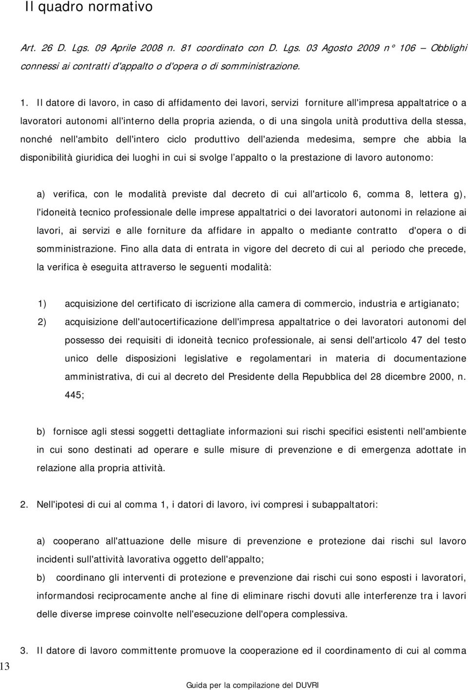 Il datore di lavoro, in caso di affidamento dei lavori, servizi forniture all'impresa appaltatrice o a lavoratori autonomi all'interno della propria azienda, o di una singola unità produttiva della