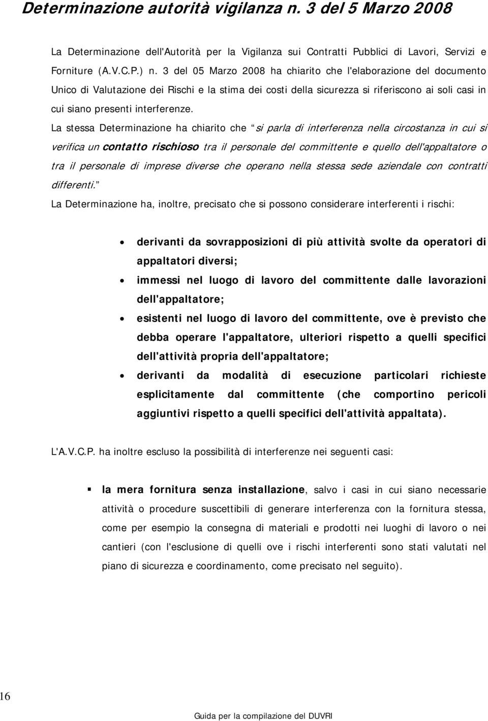 La stessa Determinazione ha chiarito che si parla di interferenza nella circostanza in cui si verifica un contatto rischioso tra il personale del committente e quello dell'appaltatore o tra il