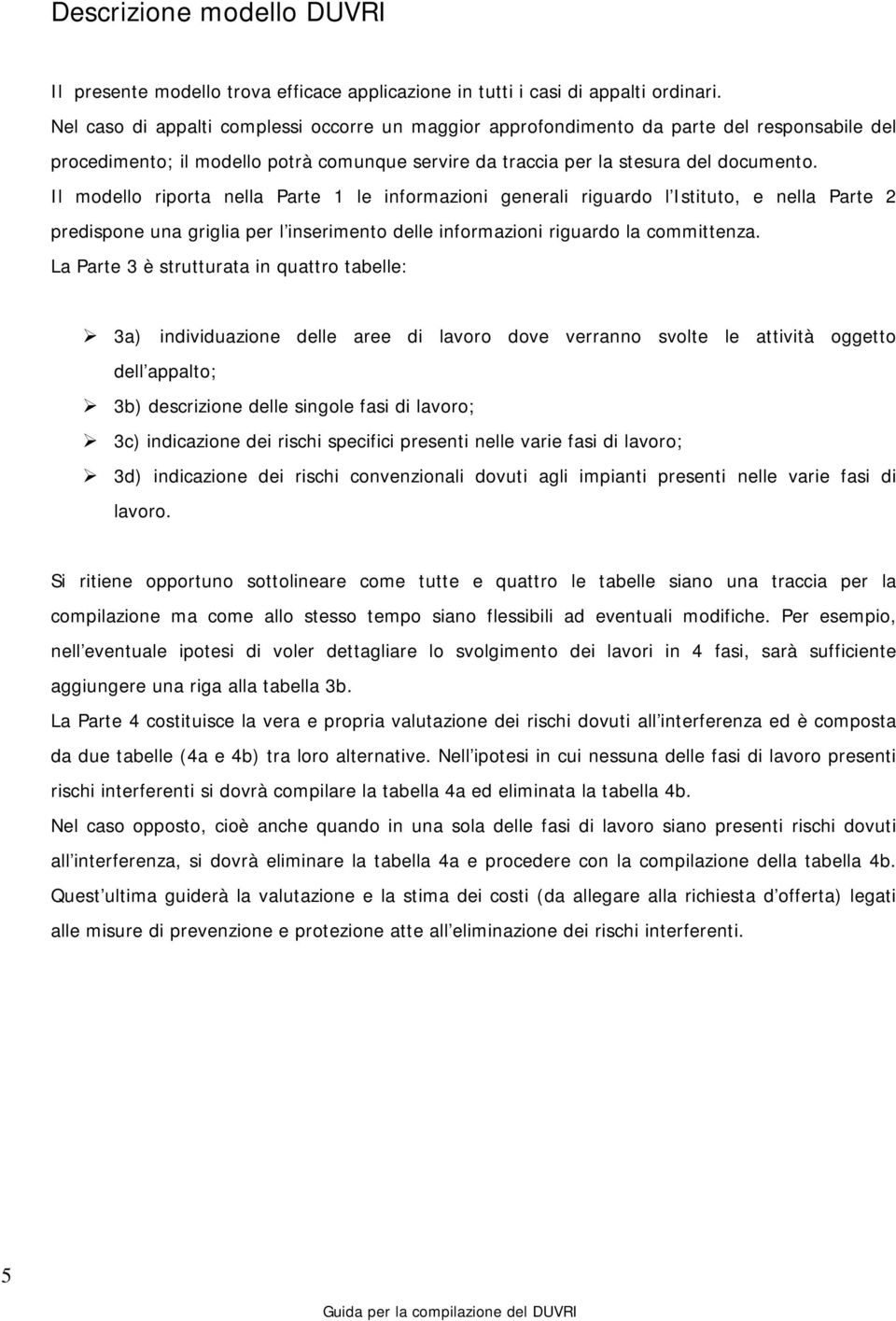 Il modello riporta nella Parte 1 le informazioni generali riguardo l Istituto, e nella Parte 2 predispone una griglia per l inserimento delle informazioni riguardo la committenza.