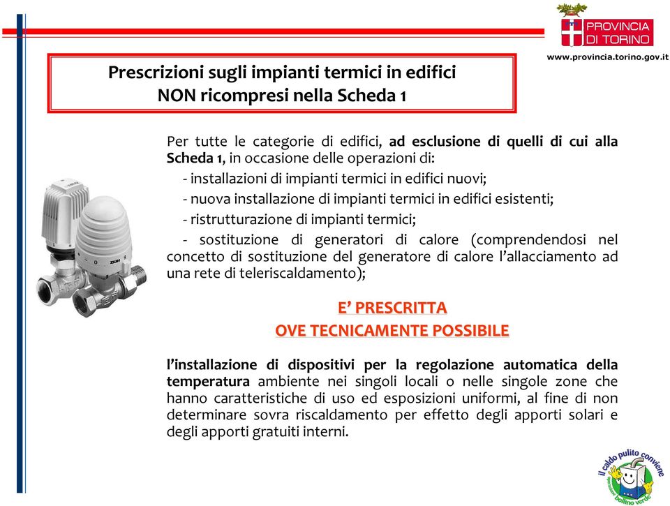 (comprendendosi nel concetto di sostituzione del generatore di calore l allacciamento ad una rete di teleriscaldamento); E PRESCRITTA OVE TECNICAMENTE POSSIBILE l installazione di dispositivi per la