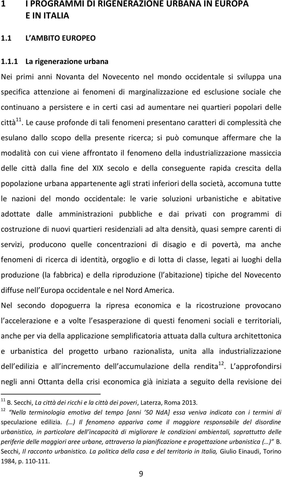 Le cause profonde di tali fenomeni presentano caratteri di complessità che esulano dallo scopo della presente ricerca; si può comunque affermare che la modalità con cui viene affrontato il fenomeno