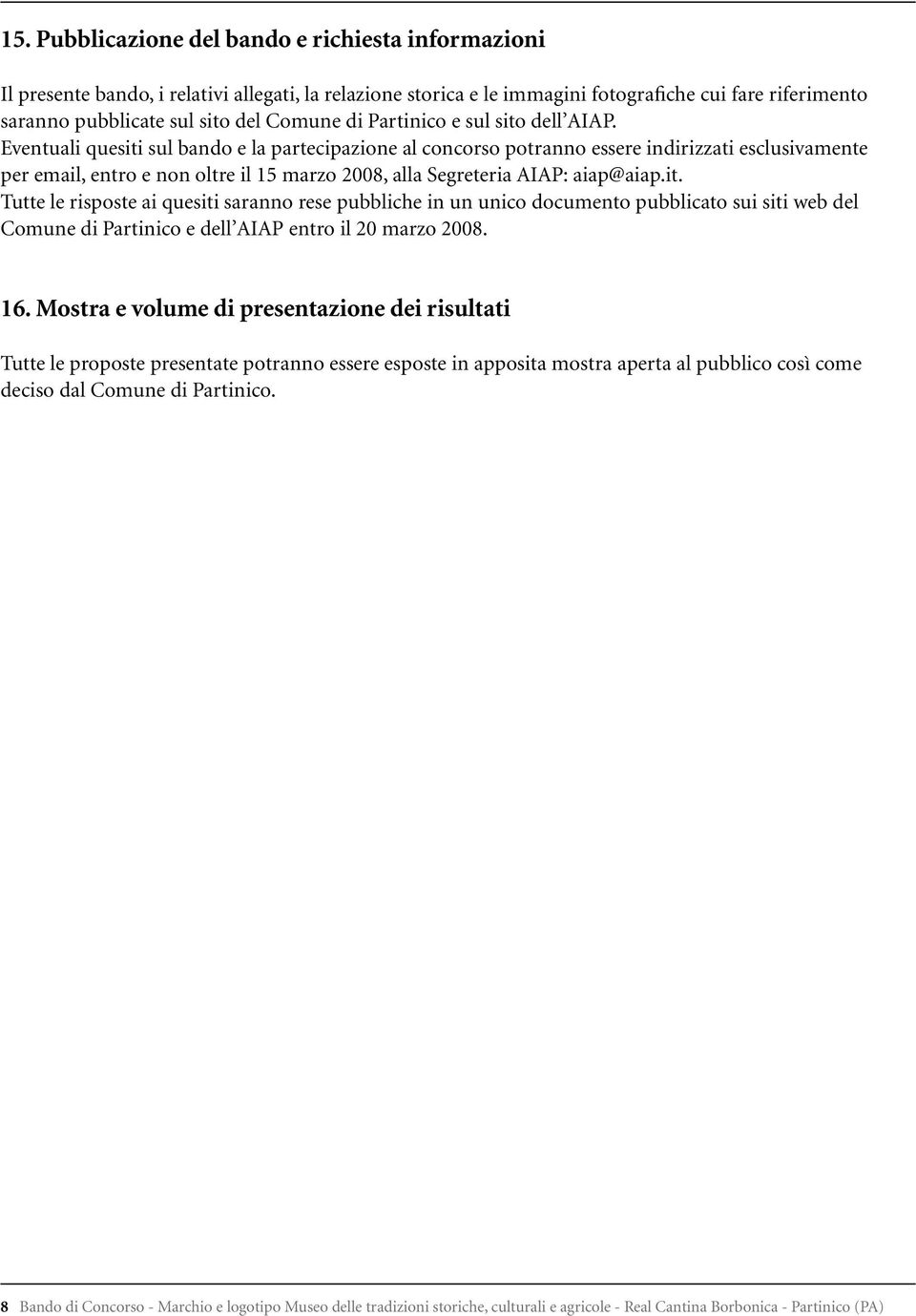 Eventuali quesiti sul bando e la partecipazione al concorso potranno essere indirizzati esclusivamente per email, entro e non oltre il 15 marzo 2008, alla Segreteria AIAP: aiap@aiap.it. Tutte le risposte ai quesiti saranno rese pubbliche in un unico documento pubblicato sui siti web del Comune di Partinico e dell AIAP entro il 20 marzo 2008.