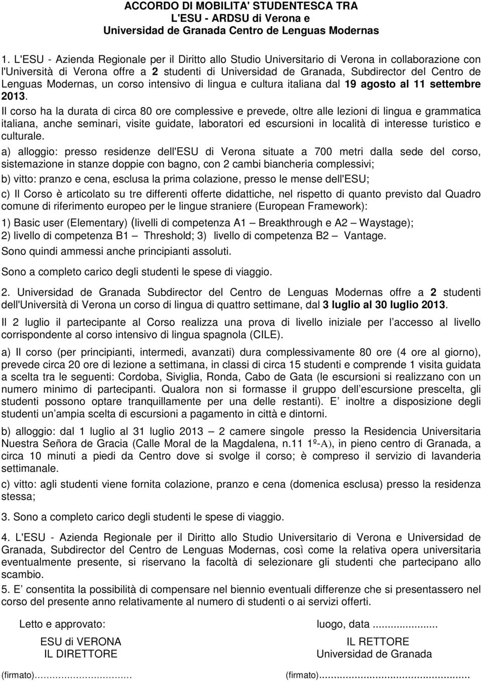 Il corso ha la durata di circa 80 ore complessive e prevede, oltre alle lezioni di lingua e grammatica italiana, anche seminari, visite guidate, laboratori ed escursioni in località di interesse