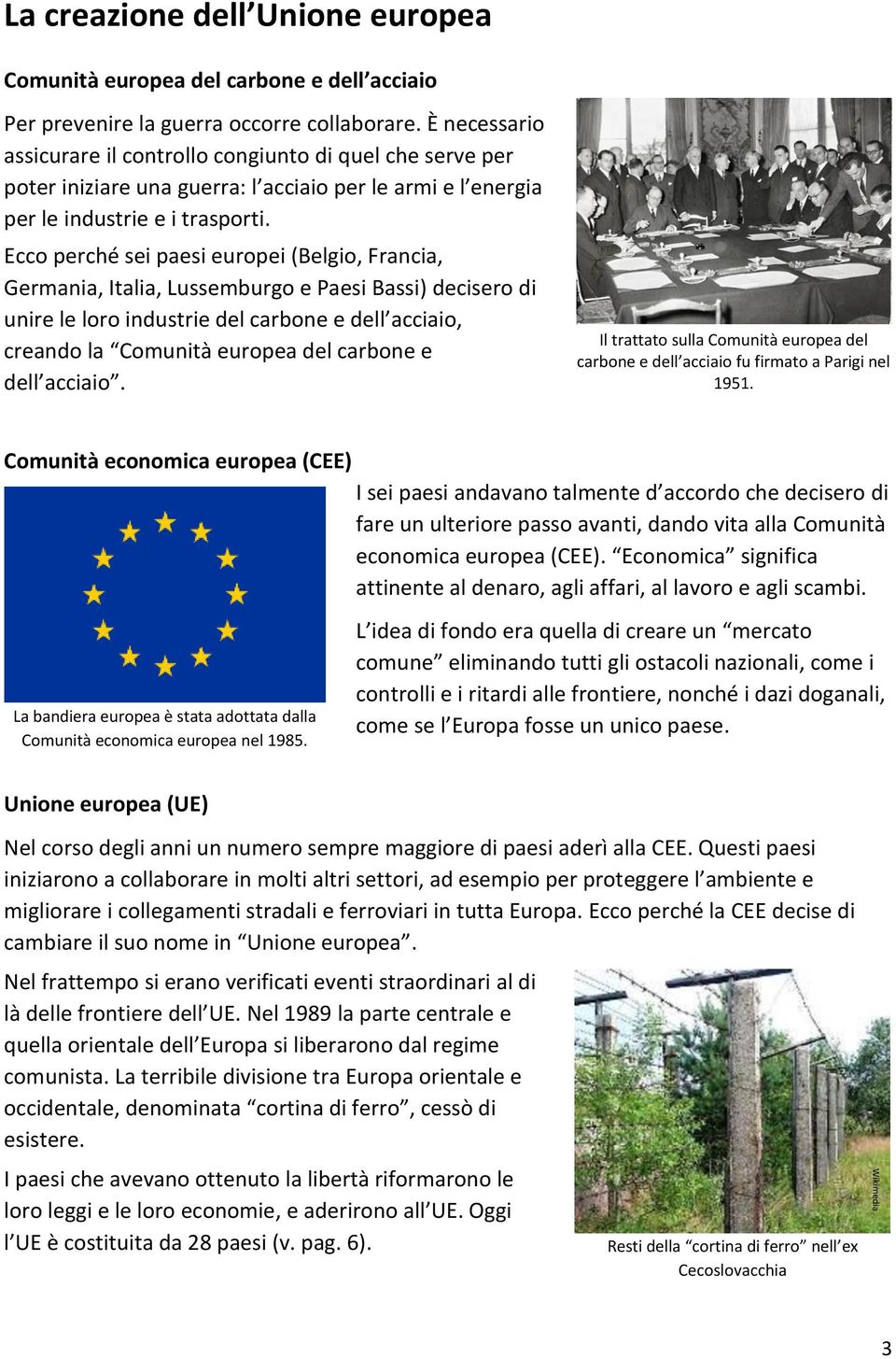 Ecco perché sei paesi europei (Belgio, Francia, Germania, Italia, Lussemburgo e Paesi Bassi) decisero di unire le loro industrie del carbone e dell acciaio, creando la Comunità europea del carbone e