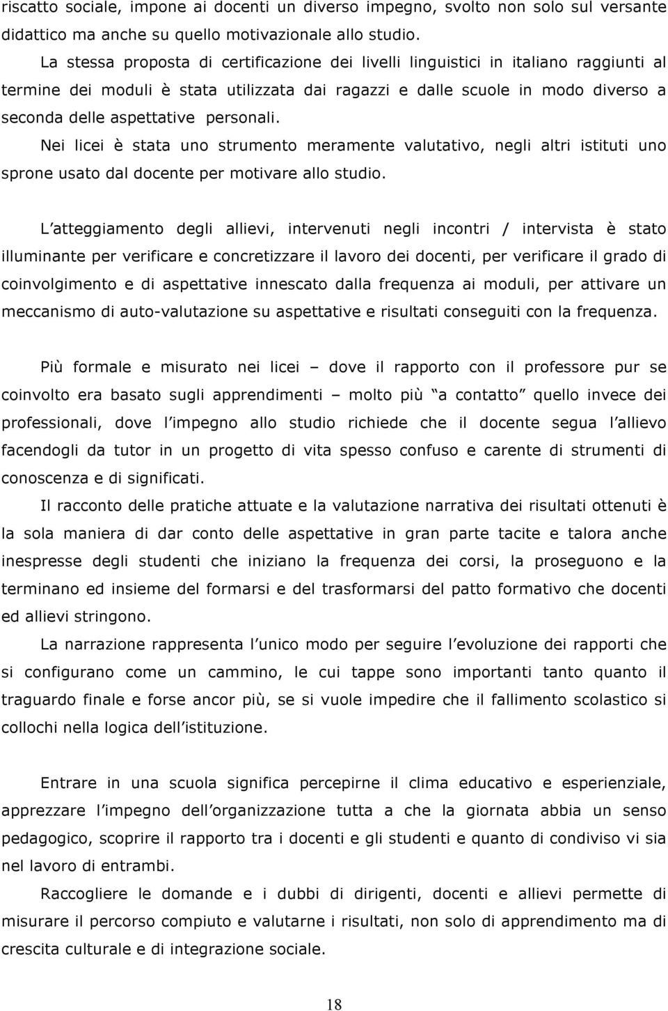 personali. Nei licei è stata uno strumento meramente valutativo, negli altri istituti uno sprone usato dal docente per motivare allo studio.