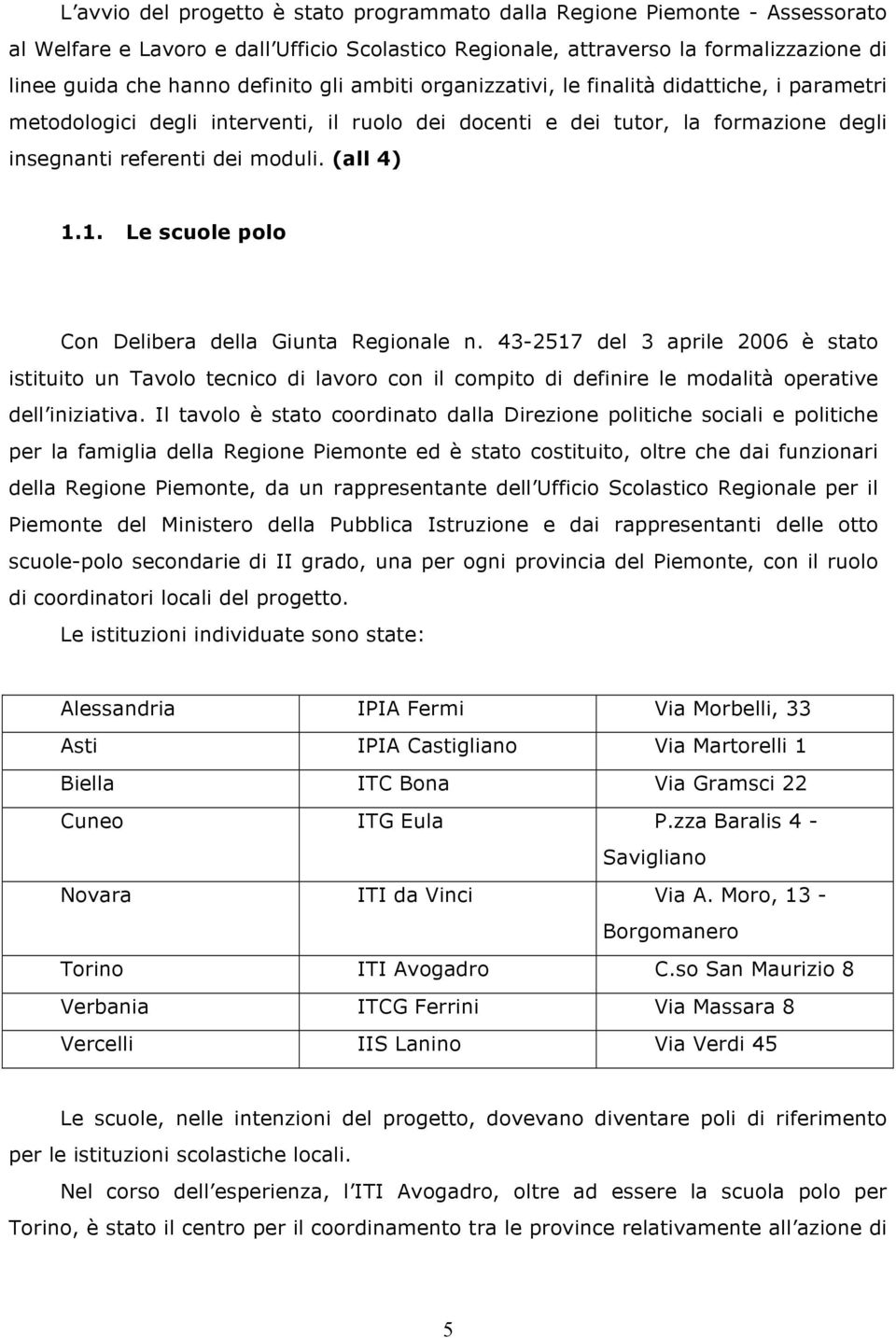 1. Le scuole polo Con Delibera della Giunta Regionale n. 43-2517 del 3 aprile 2006 è stato istituito un Tavolo tecnico di lavoro con il compito di definire le modalità operative dell iniziativa.