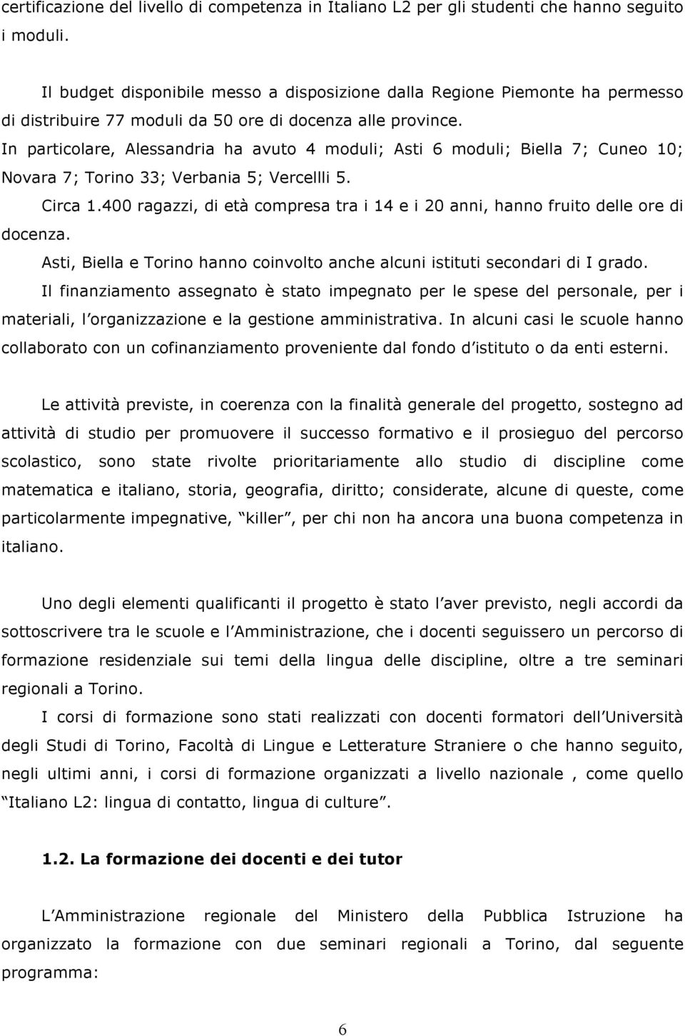 In particolare, Alessandria ha avuto 4 moduli; Asti 6 moduli; Biella 7; Cuneo 10; Novara 7; Torino 33; Verbania 5; Vercellli 5. Circa 1.