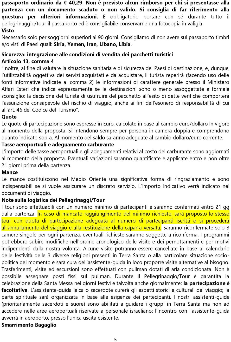 È obbligatorio portare con sé durante tutto il pellegrinaggio/tour il passaporto ed è consigliabile conservarne una fotocopia in valigia. Visto Necessario solo per soggiorni superiori ai 90 giorni.