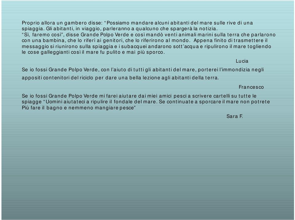 Appena finito di trasmettere il messaggio si riunirono sulla spiaggia e i subacquei andarono sott acqua e ripulirono il mare togliendo le cose galleggianti così il mare fu pulito e mai più sporco.