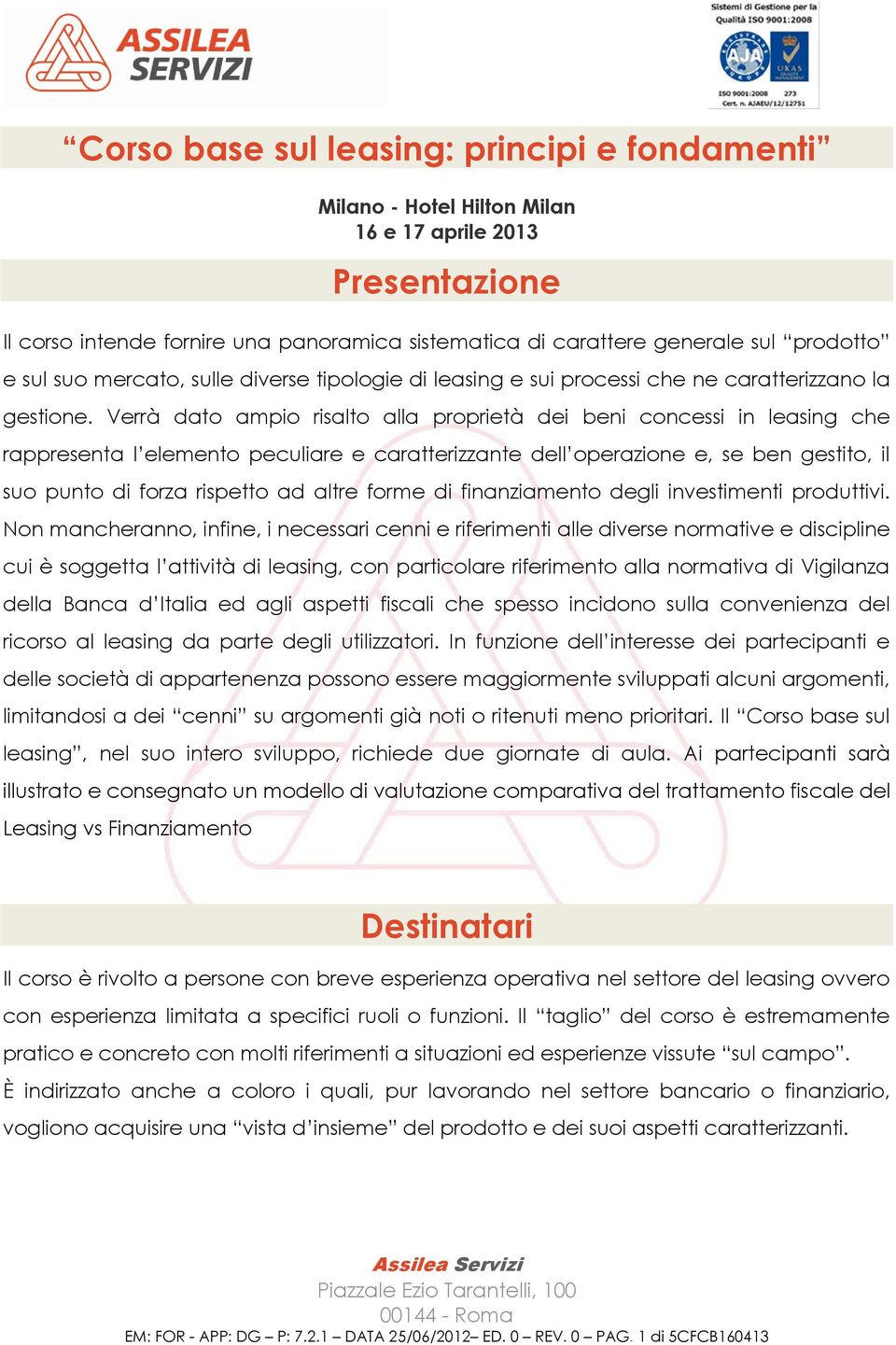 Verrà dato ampio risalto alla proprietà dei beni concessi in leasing che rappresenta l elemento peculiare e caratterizzante dell operazione e, se ben gestito, il suo punto di forza rispetto ad altre