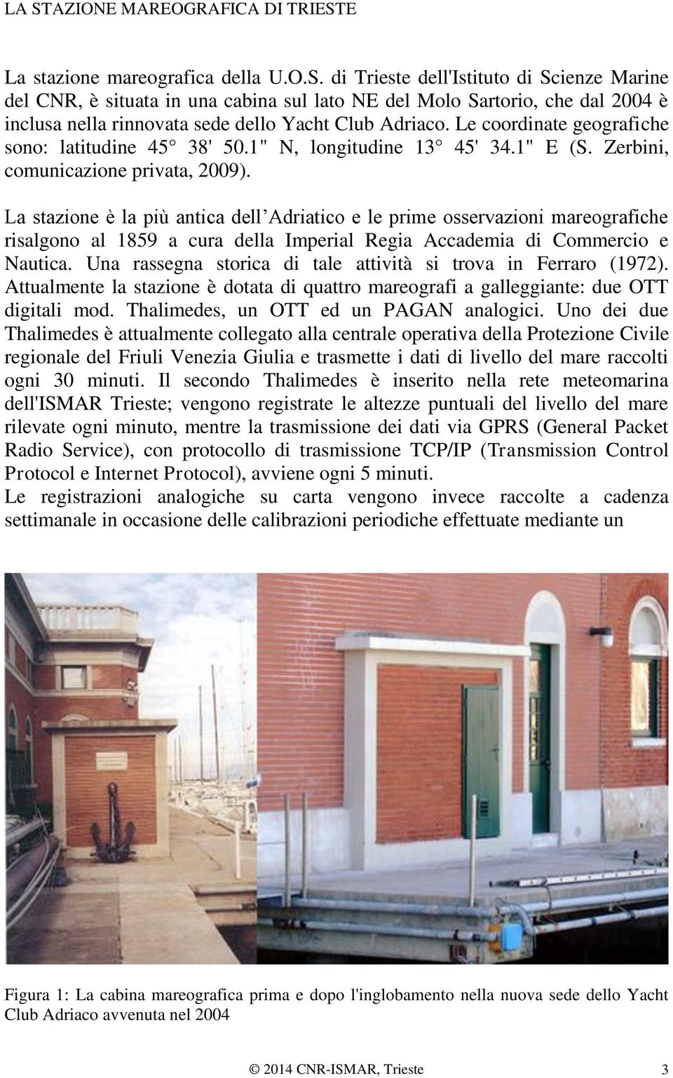 La stazione è la più antica dell Adriatico e le prime osservazioni mareografiche risalgono al 1859 a cura della Imperial Regia Accademia di Commercio e Nautica.