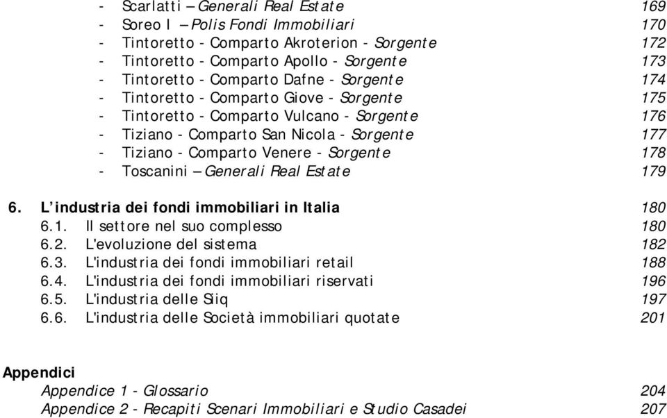 178 - Toscanini Generali Real Estate 179 6. L industria dei fondi immobiliari in Italia 180 6.1. Il settore nel suo complesso 180 6.2. L'evoluzione del sistema 182 6.3.