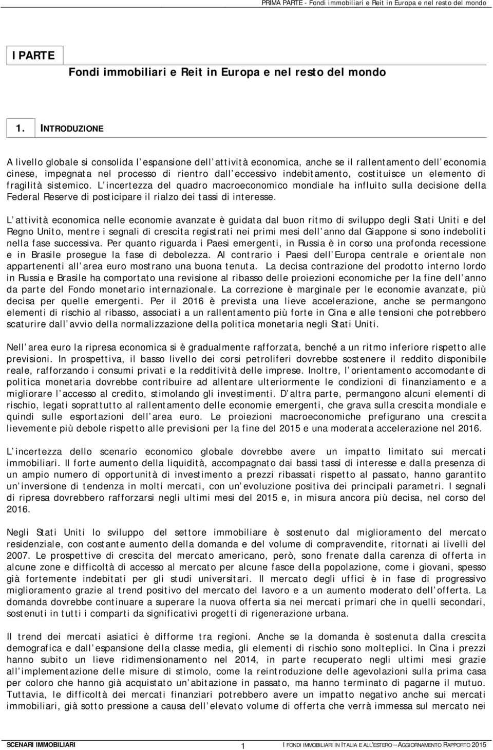 costituisce un elemento di fragilità sistemico. L incertezza del quadro macroeconomico mondiale ha influito sulla decisione della Federal Reserve di posticipare il rialzo dei tassi di interesse.